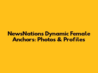 NewsNation's Dynamic Female Anchors: Photos & Profiles