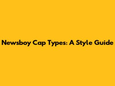 Newsboy Cap Types: A Style Guide