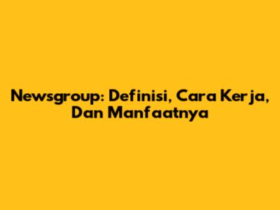 Newsgroup: Definisi, Cara Kerja, Dan Manfaatnya