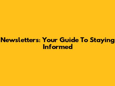 Newsletters: Your Guide To Staying Informed