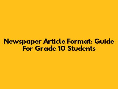 Newspaper Article Format: Guide For Grade 10 Students