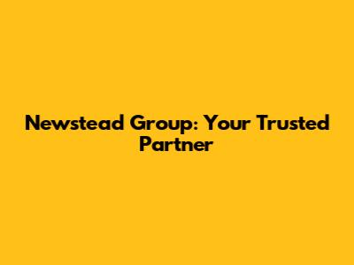 Newstead Group: Your Trusted Partner