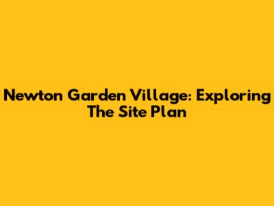 Newton Garden Village: Exploring The Site Plan