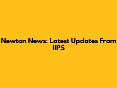 Newton News: Latest Updates From IIPS