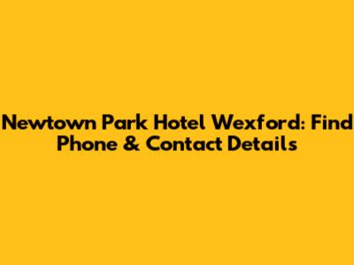 Newtown Park Hotel Wexford: Find Phone & Contact Details
