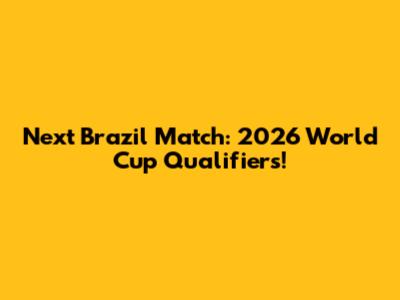 Next Brazil Match: 2026 World Cup Qualifiers!