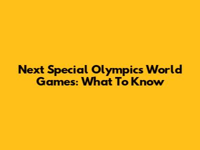 Next Special Olympics World Games: What To Know