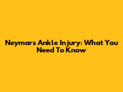 Neymar's Ankle Injury: What You Need To Know
