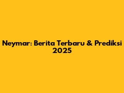 Neymar: Berita Terbaru & Prediksi 2025