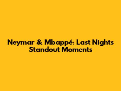 Neymar & Mbappé: Last Night's Standout Moments