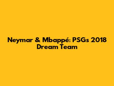 Neymar & Mbappé: PSG's 2018 Dream Team
