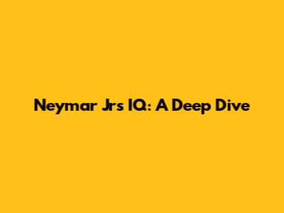 Neymar Jr's IQ: A Deep Dive