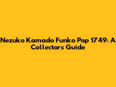 Nezuko Kamado Funko Pop 1749: A Collector's Guide