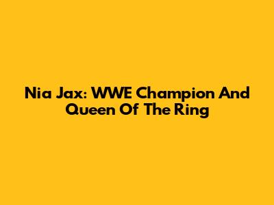 Nia Jax: WWE Champion And Queen Of The Ring