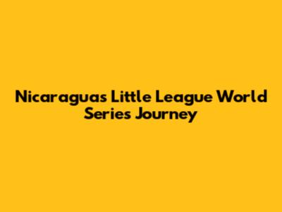 Nicaragua's Little League World Series Journey