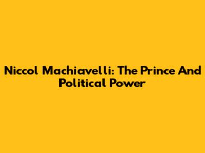 Niccol Machiavelli: The Prince And Political Power