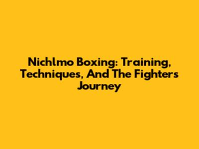 Nichlmo Boxing: Training, Techniques, And The Fighter's Journey