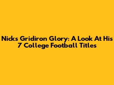 Nick's Gridiron Glory: A Look At His 7 College Football Titles