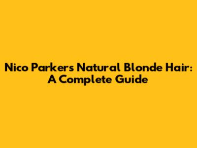 Nico Parker's Natural Blonde Hair: A Complete Guide