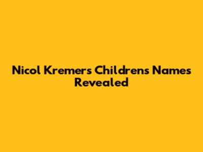 Nicol Kremers' Children's Names Revealed