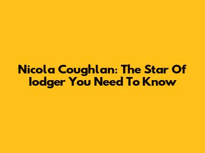 Nicola Coughlan: The Star Of 'Iodger' You Need To Know