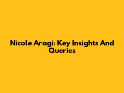 Nicole Aragi: Key Insights And Queries