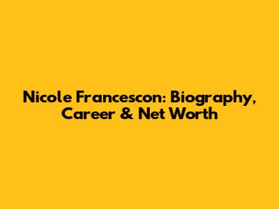 Nicole Francescon: Biography, Career & Net Worth