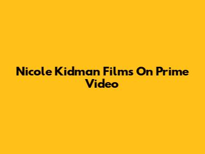Nicole Kidman Films On Prime Video