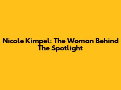 Nicole Kimpel: The Woman Behind The Spotlight