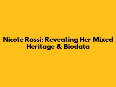 Nicole Rossi: Revealing Her Mixed Heritage & Biodata