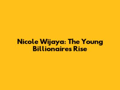 Nicole Wijaya: The Young Billionaire's Rise