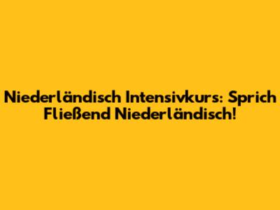 Niederländisch Intensivkurs: Sprich Fließend Niederländisch!