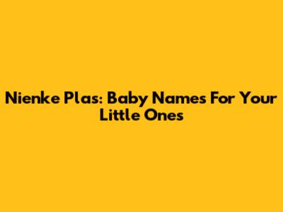Nienke Plas: Baby Names For Your Little Ones