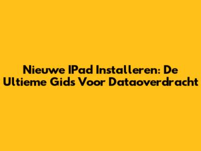Nieuwe IPad Installeren: De Ultieme Gids Voor Dataoverdracht