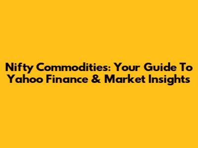 Nifty Commodities: Your Guide To Yahoo Finance & Market Insights