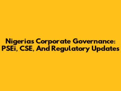 Nigeria's Corporate Governance: PSEi, CSE, And Regulatory Updates