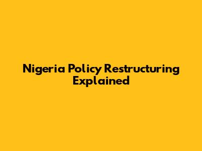 Nigeria Policy Restructuring Explained