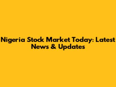 Nigeria Stock Market Today: Latest News & Updates