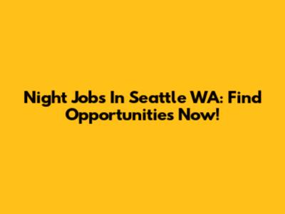 Night Jobs In Seattle WA: Find Opportunities Now!