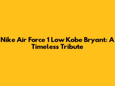 Nike Air Force 1 Low Kobe Bryant: A Timeless Tribute