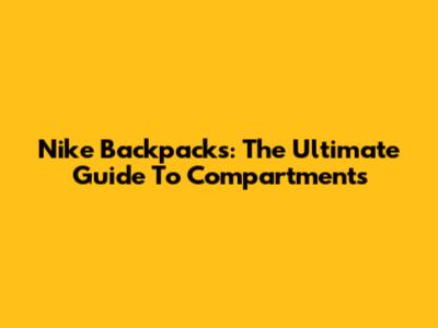 Nike Backpacks: The Ultimate Guide To Compartments