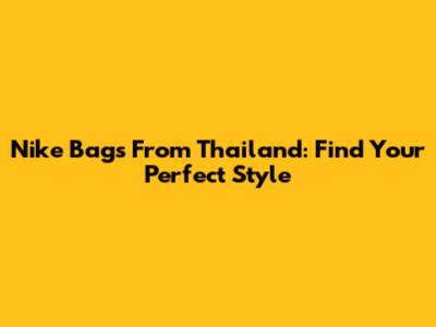 Nike Bags From Thailand: Find Your Perfect Style