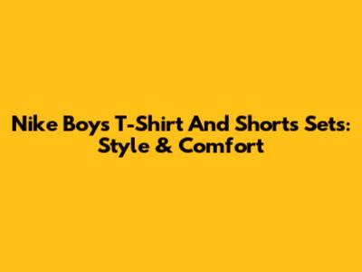 Nike Boys' T-Shirt And Shorts Sets: Style & Comfort