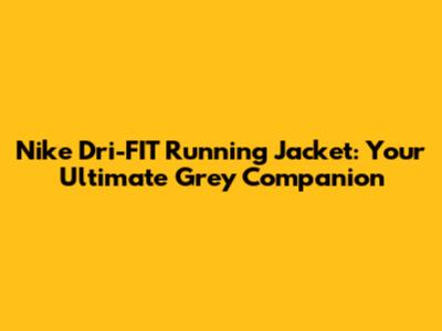 Nike Dri-FIT Running Jacket: Your Ultimate Grey Companion