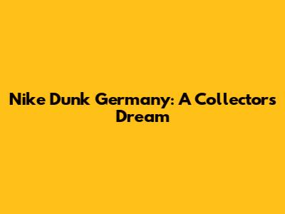 Nike Dunk Germany: A Collector's Dream