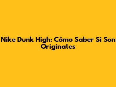Nike Dunk High: Cómo Saber Si Son Originales