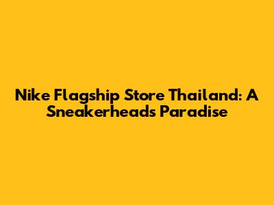 Nike Flagship Store Thailand: A Sneakerhead's Paradise