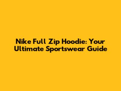 Nike Full Zip Hoodie: Your Ultimate Sportswear Guide