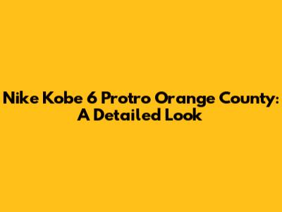 Nike Kobe 6 Protro Orange County: A Detailed Look