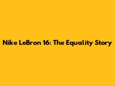 Nike LeBron 16: The Equality Story